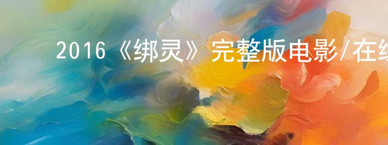 ﻿陈淑艳发布﻿2016《绑灵》完整版电影/在线观看/百度云-美剧天堂